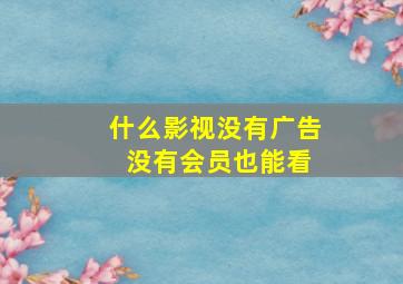 什么影视没有广告 没有会员也能看